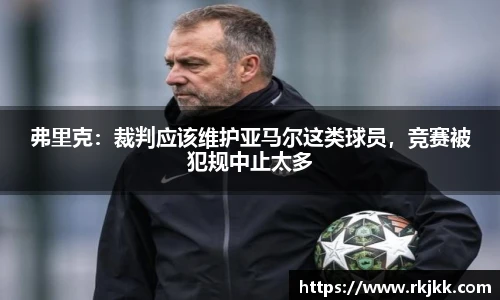 弗里克：裁判应该维护亚马尔这类球员，竞赛被犯规中止太多