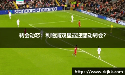 转会动态：利物浦双星或迎颤动转会？